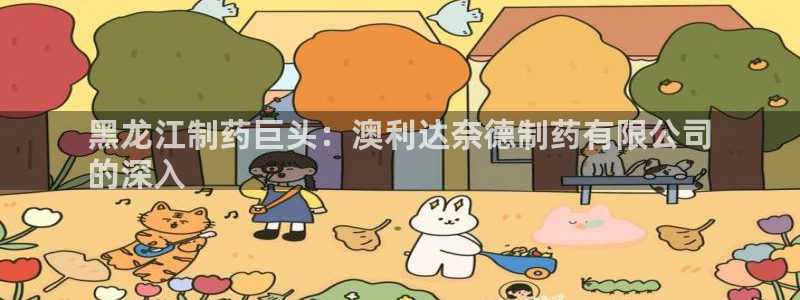 九游老哥俱乐部官网登录不了：黑龙江制药巨头：澳利达奈德制药有限公司
的深入