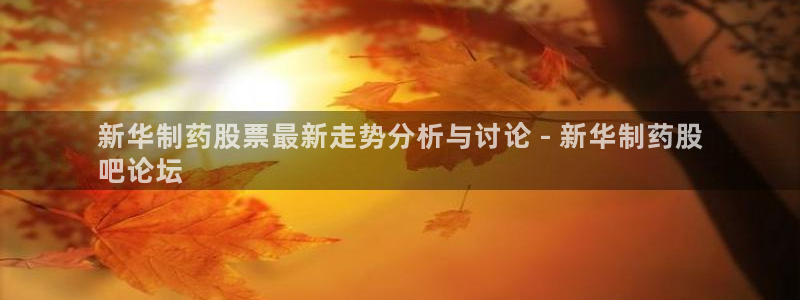 九游会老哥俱乐部交流社区：新华制药股票最新走势分析与讨论 - 新华制药股
吧论坛
