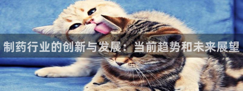 九游会老哥俱乐部官方网站：制药行业的创新与发展：当前趋势和未来展望