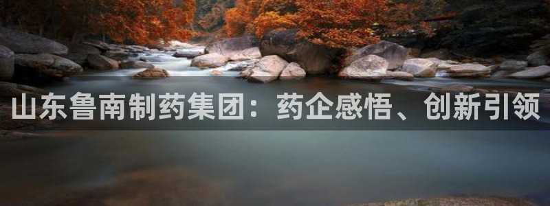 9游会老哥：山东鲁南制药集团：药企感悟、创新引领