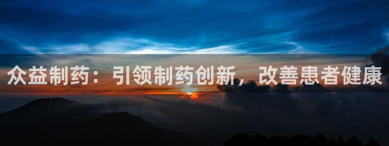 j9九游会老哥俱乐部交流区：众益制药：引领制药创新，改善患者健康