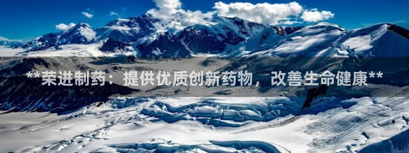 ag九游会老哥俱乐部：**荣进制药：提供优质创新药物，改善生命健康**