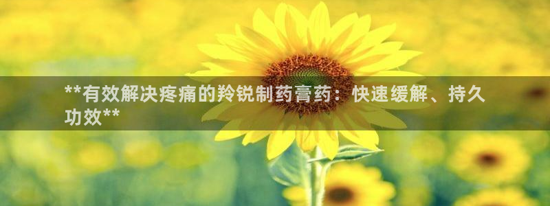 九游会老哥俱乐部论坛版：**有效解决疼痛的羚锐制药膏药：快速缓解、持久
功效**