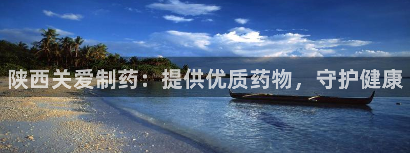九游会老哥俱乐部官网首页论坛：陕西关爱制药：提供优质药物，守护健康