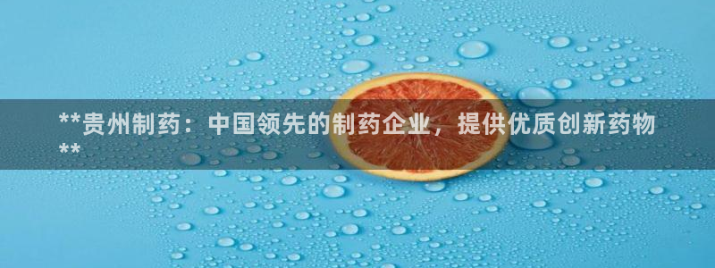 九游会老哥俱乐部论坛版：**贵州制药：中国领先的制药企业，提供优质创新药物
**