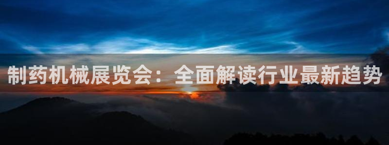 ag九游会老哥：制药机械展览会：全面解读行业最新趋势