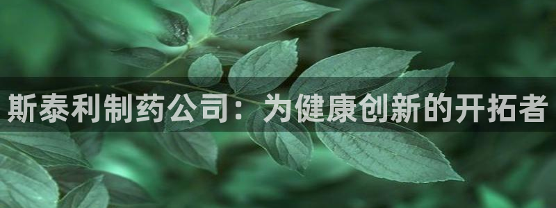 九游会老哥俱乐部官网首页论坛：斯泰利制药公司：为健康创新的开拓者