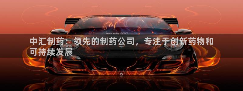 九游会老哥必备的交流社区九：中汇制药：领先的制药公司，专注于创新药物和
可持续发展