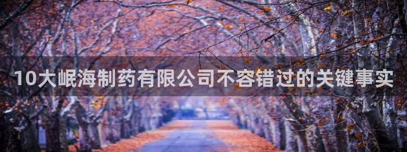 九游会老哥：10大岷海制药有限公司不容错过的关键事实