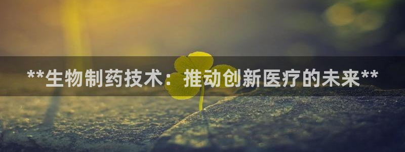 老哥俱乐部是干什么的啊：**生物制药技术：推动创新医疗的未来**