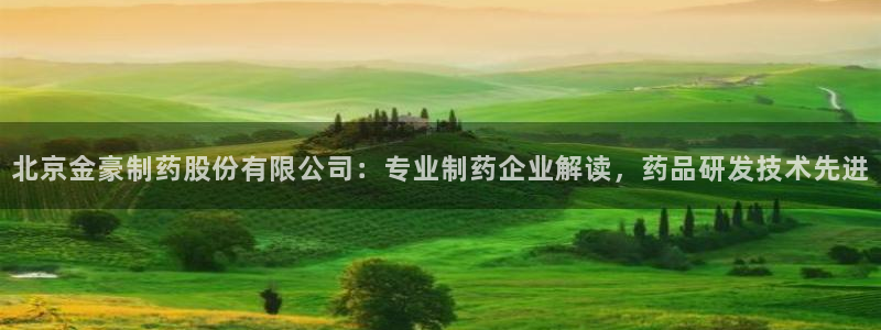 九游会老哥俱乐部官网首页论坛：北京金豪制药股份有限公司：专业制药企业解读，药品研发技术先进