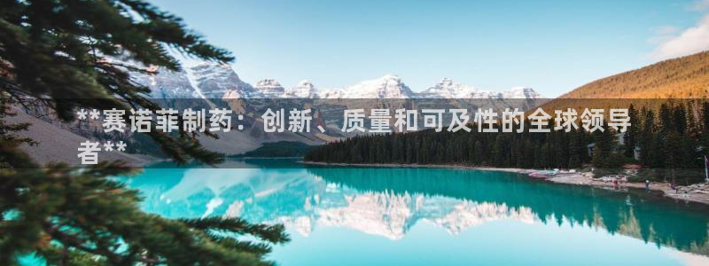 老哥俱乐部是干什么的啊：**赛诺菲制药：创新、质量和可及性的