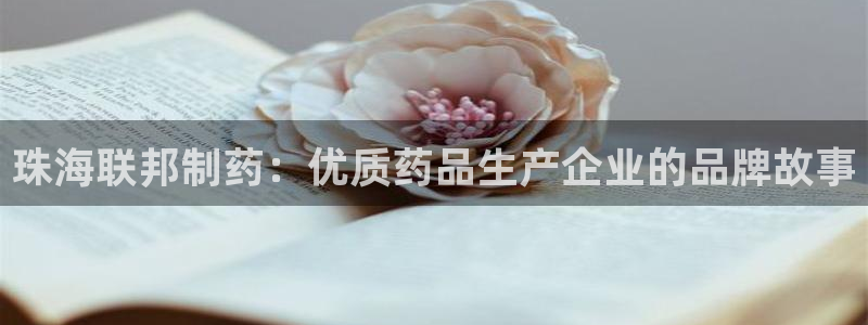 九游会老哥必备的交流社区九：珠海联邦制药：优质药品生产企业的品牌故事