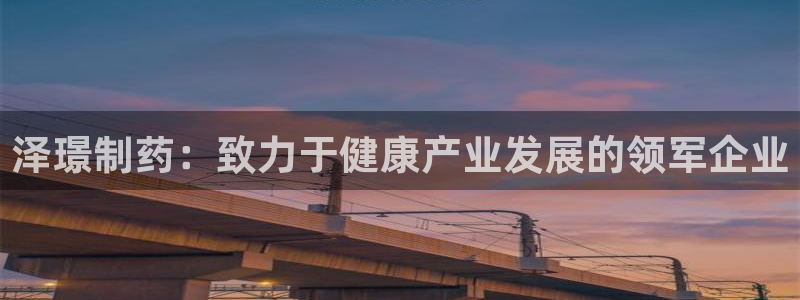 九游会老哥俱乐部必备的交流社区论坛：泽璟制药：致力于健康产业发展的领军企业