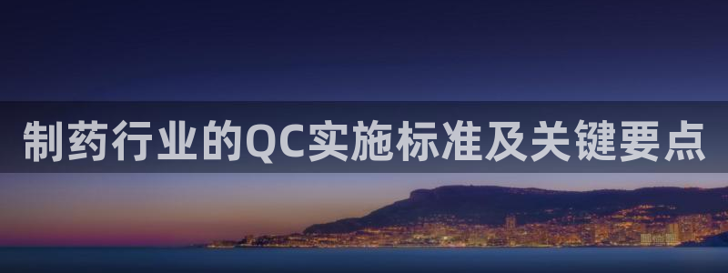 九游老哥俱乐部官网登录不了：制药行业的QC实施标准及关键要点