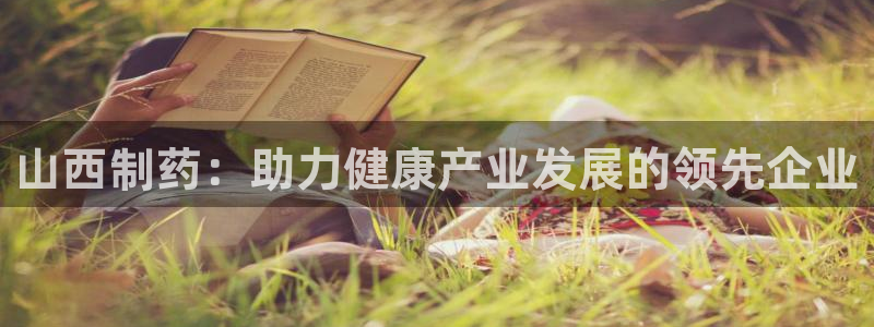 九游老哥俱乐部官网登录不了：山西制药：助力健康产业发展的领先企业