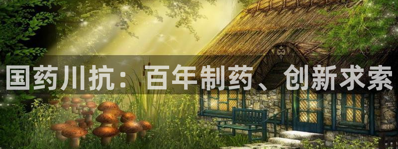 九游会老哥俱乐部必备的交流社区：国药川抗：百年制药、创新求索