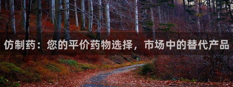老哥吧九游会下架吗：仿制药：您的平价药物选择，市场中的替代产品
